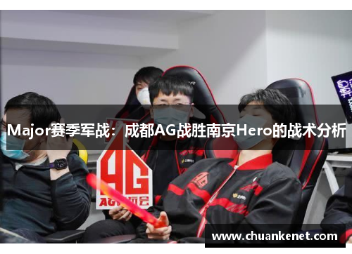 Major赛季军战：成都AG战胜南京Hero的战术分析