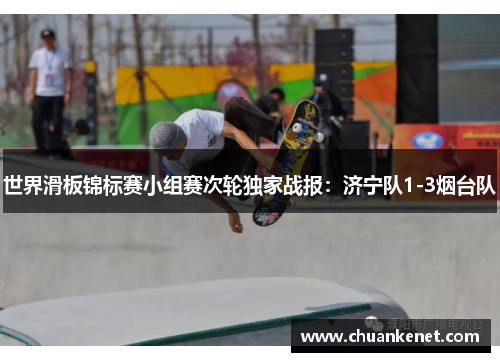 世界滑板锦标赛小组赛次轮独家战报：济宁队1-3烟台队