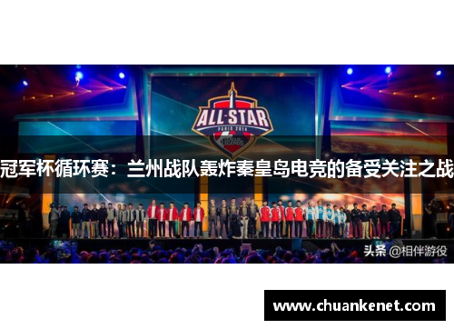 冠军杯循环赛：兰州战队轰炸秦皇岛电竞的备受关注之战