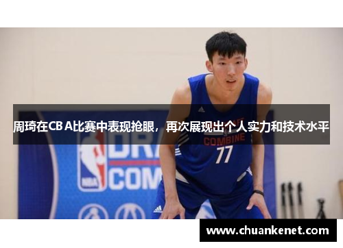 周琦在CBA比赛中表现抢眼，再次展现出个人实力和技术水平