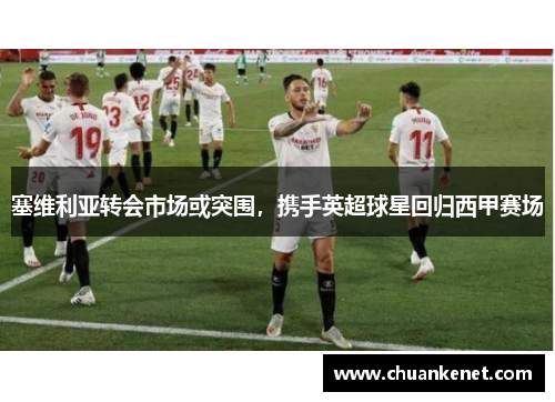 塞维利亚转会市场或突围，携手英超球星回归西甲赛场