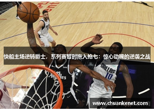 快船主场逆转爵士，系列赛暂时拖入抢七：惊心动魄的逆袭之战