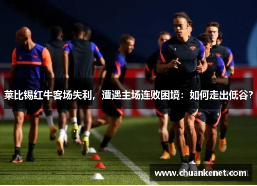 莱比锡红牛客场失利，遭遇主场连败困境：如何走出低谷？