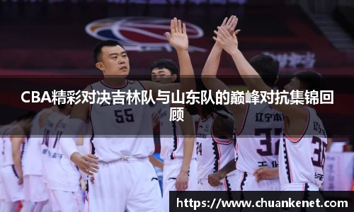 CBA精彩对决吉林队与山东队的巅峰对抗集锦回顾