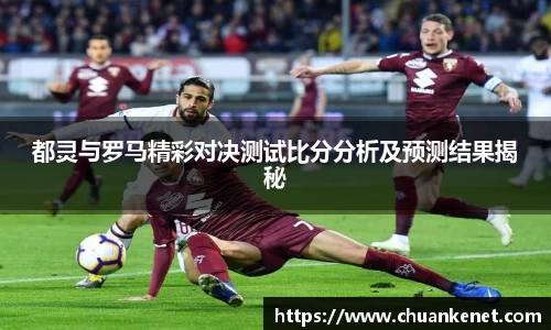 都灵与罗马精彩对决测试比分分析及预测结果揭秘