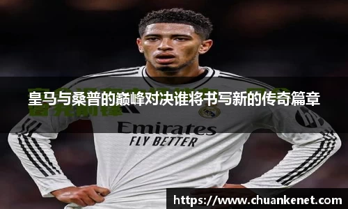 皇马与桑普的巅峰对决谁将书写新的传奇篇章