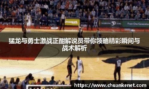 猛龙与勇士激战正酣解说员带你领略精彩瞬间与战术解析